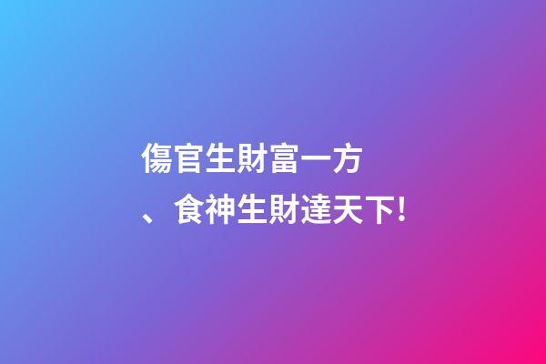 傷官生財富一方、食神生財達天下!